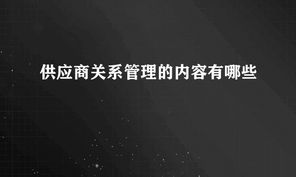 供应商关系管理的内容有哪些