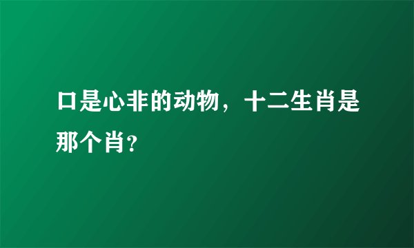 口是心非的动物，十二生肖是那个肖？