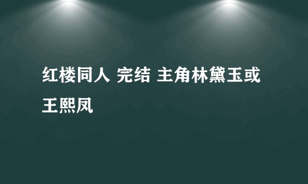 红楼同人 完结 主角林黛玉或王熙凤