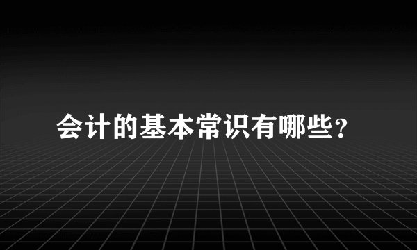 会计的基本常识有哪些？