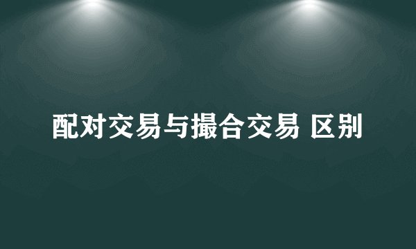 配对交易与撮合交易 区别