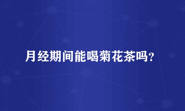 月经期间能喝菊花茶吗？