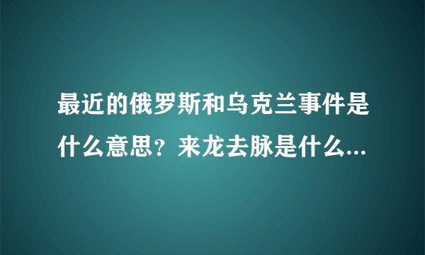 最近的俄罗斯和乌克兰事件是什么意思？来龙去脉是什么？与什么历史渊源？