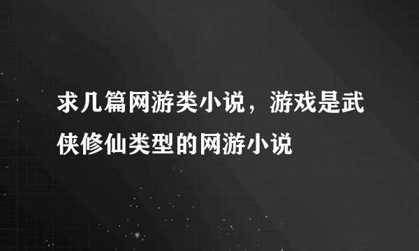 求几篇网游类小说，游戏是武侠修仙类型的网游小说
