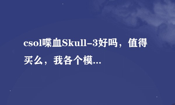 csol喋血Skull-3好吗，值得买么，我各个模式都玩，