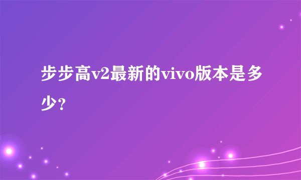 步步高v2最新的vivo版本是多少？