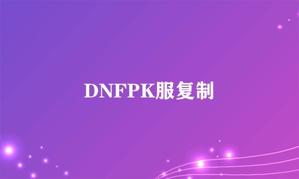 DNFPK服复制