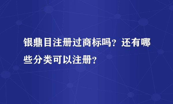 银鼎目注册过商标吗？还有哪些分类可以注册？