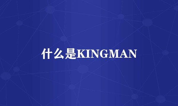 什么是KINGMAN