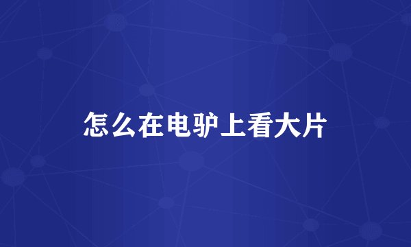 怎么在电驴上看大片