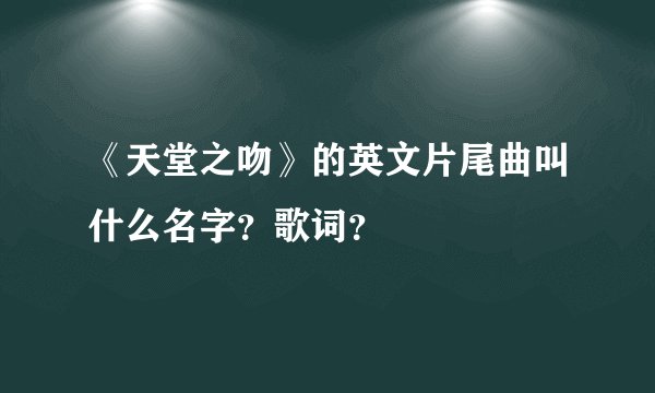 《天堂之吻》的英文片尾曲叫什么名字？歌词？