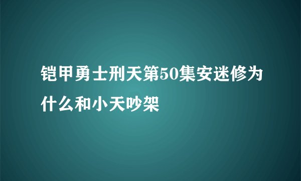 铠甲勇士刑天第50集安迷修为什么和小天吵架