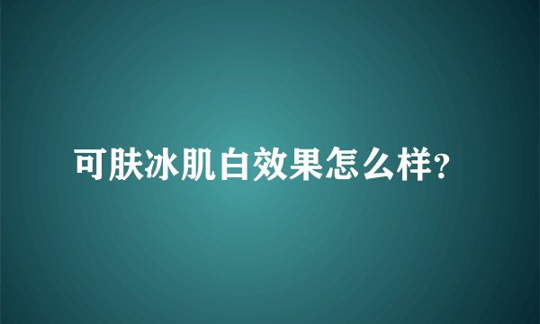 可肤冰肌白效果怎么样？