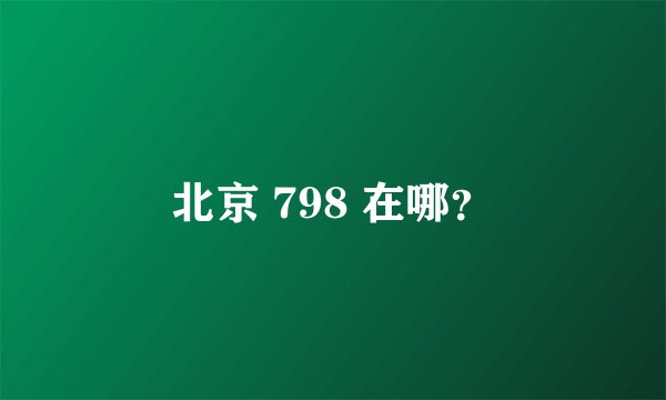 北京 798 在哪？