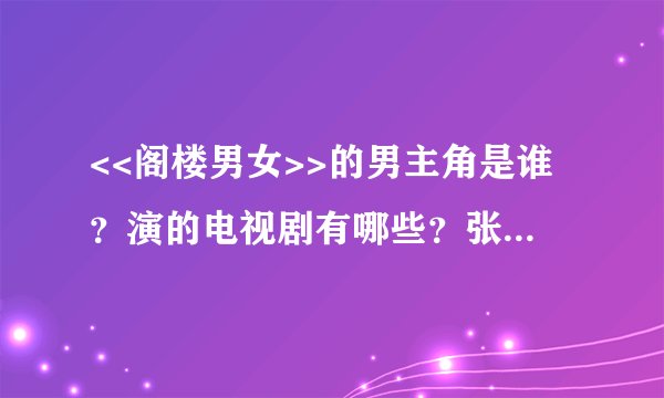 <<阁楼男女>>的男主角是谁？演的电视剧有哪些？张那拉演的有哪些？