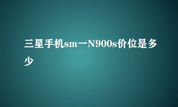 三星手机sm一N900s价位是多少