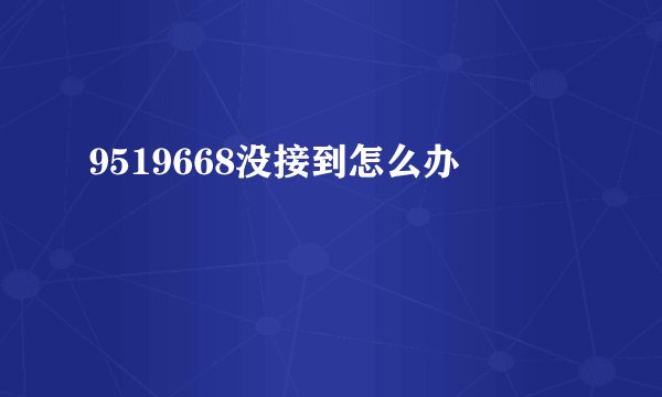9519668没接到怎么办