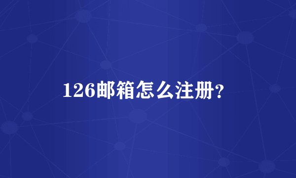 126邮箱怎么注册？