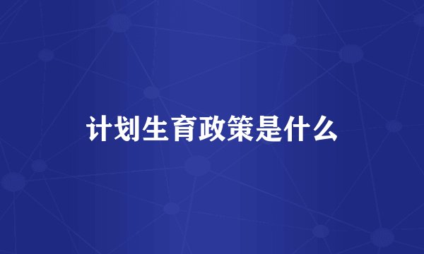 计划生育政策是什么