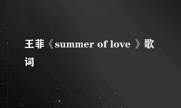 王菲《summer of love 》歌词