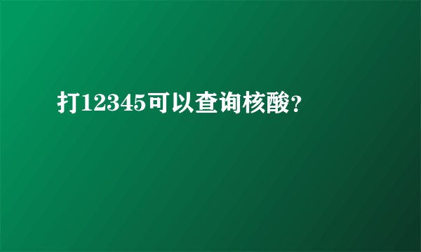 打12345可以查询核酸？