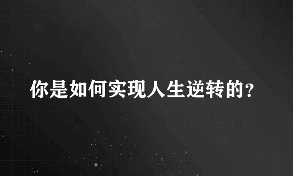 你是如何实现人生逆转的？