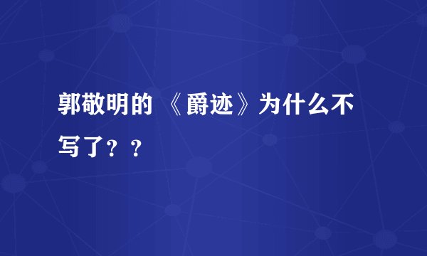 郭敬明的 《爵迹》为什么不写了？？