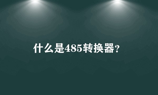 什么是485转换器？