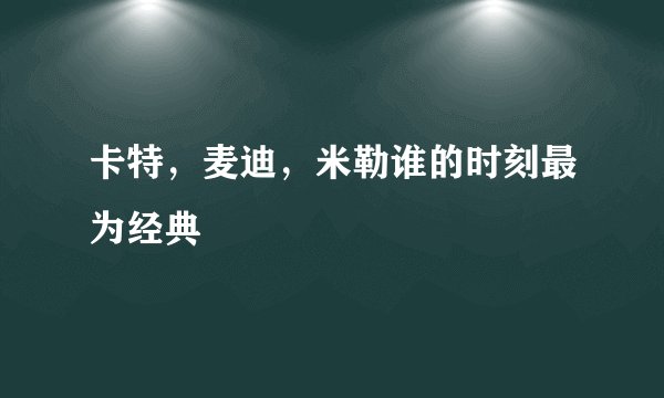 卡特,麦迪,米勒谁的时刻最为经典