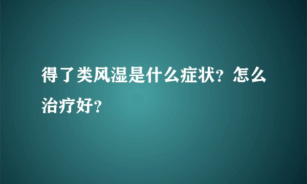 得了类风湿是什么症状？怎么治疗好？