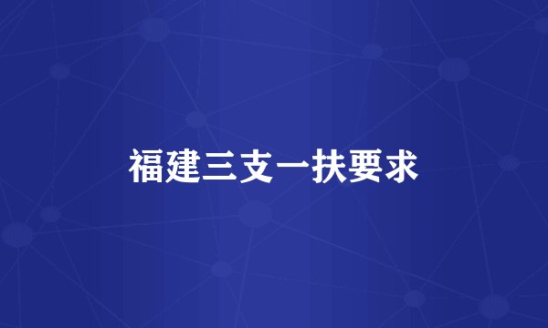 福建三支一扶要求