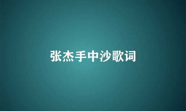 张杰手中沙歌词