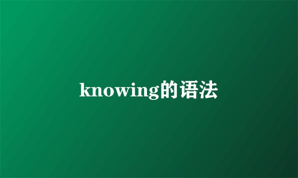 knowing的语法