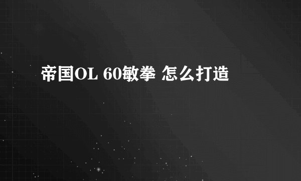 帝国OL 60敏拳 怎么打造
