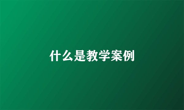 什么是教学案例