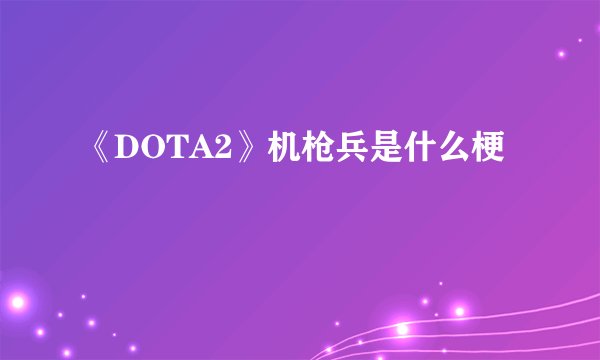 《DOTA2》机枪兵是什么梗