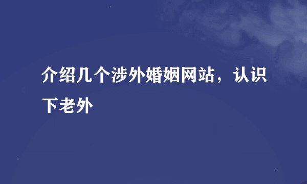 介绍几个涉外婚姻网站，认识下老外
