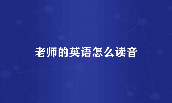 老师的英语怎么读音