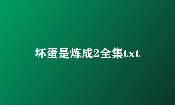 坏蛋是炼成2全集txt