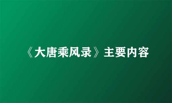 《大唐乘风录》主要内容