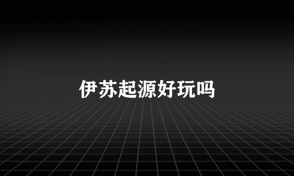 伊苏起源好玩吗
