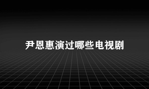 尹恩惠演过哪些电视剧