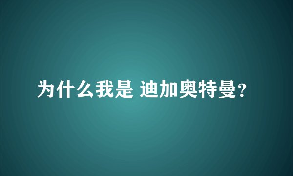 为什么我是 迪加奥特曼？