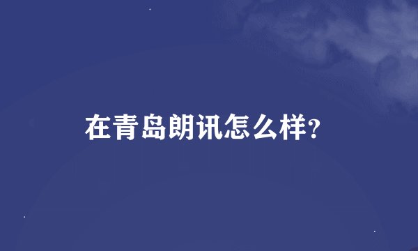 在青岛朗讯怎么样？