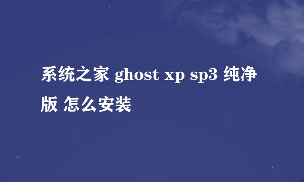 系统之家 ghost xp sp3 纯净版 怎么安装