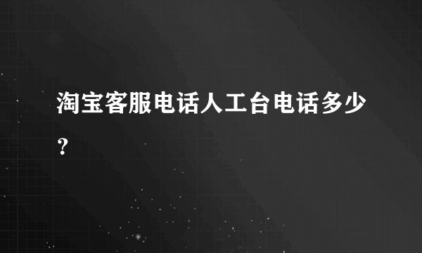 淘宝客服电话人工台电话多少？