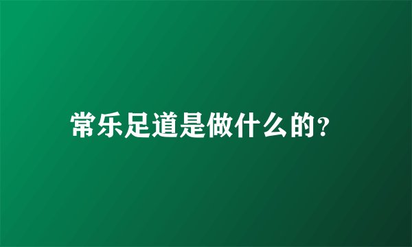 常乐足道是做什么的？