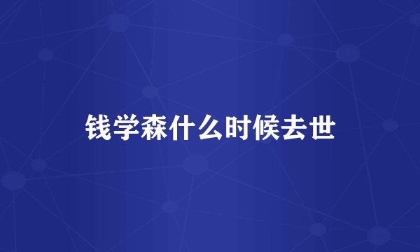 钱学森什么时候去世