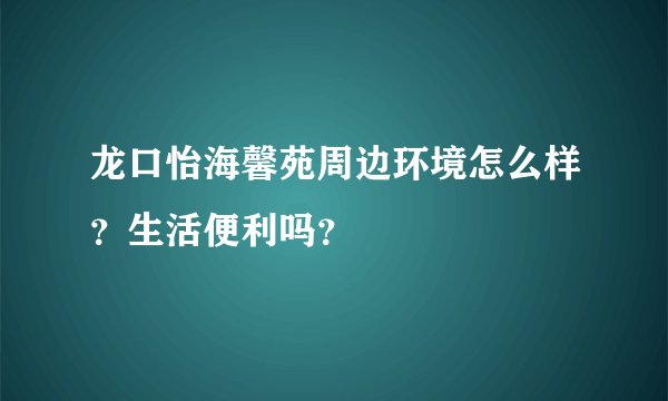 龙口怡海馨苑周边环境怎么样？生活便利吗？