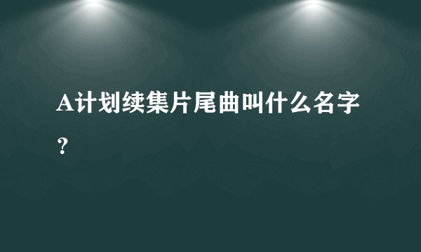 A计划续集片尾曲叫什么名字?